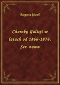 Choroby Galicji w latach od 1866-1876. Ser. nowa - ebook