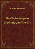 Dzieła dramatyczne Fryderyka Szyllera T. 2 - ebook