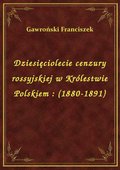 Dziesięciolecie cenzury rossyjskiej w Królestwie Polskiem : (1880-1891) - ebook