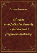 Felicyana przekładPieśni Petrarki : objaśnieniami i przypisami opatrzony - ebook