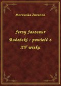 Jerzy Jaszczur Bażeński : powieść z XV wieku - ebook