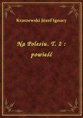 Na Polesiu. T. 2 : powieść - ebook