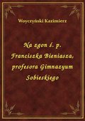 Na zgon ś. p. Franciszka Bieniasza, profesora Gimnazyum Sobieskiego - ebook