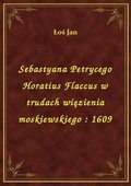 Sebastyana Petrycego Horatius Flaccus w trudach więzienia moskiewskiego : 1609 - ebook
