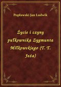Życie i czyny pułkownika Zygmunta Miłkowskiego (T. T. Jeża) - ebook