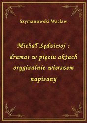 : Michał Sędziwoj : dramat w pięciu aktach oryginalnie wierszem napisany - ebook