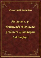 : Na zgon ś. p. Franciszka Bieniasza, profesora Gimnazyum Sobieskiego - ebook