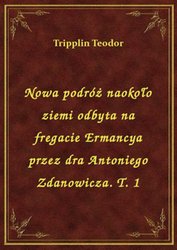 : Nowa podróż naokoło ziemi odbyta na fregacie Ermancya przez dra Antoniego Zdanowicza. T. 1 - ebook